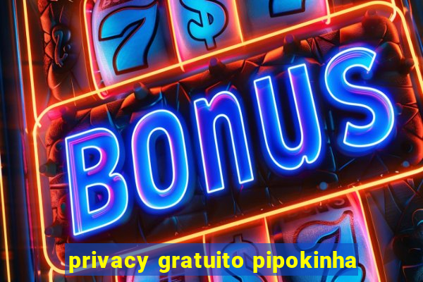 privacy gratuito pipokinha